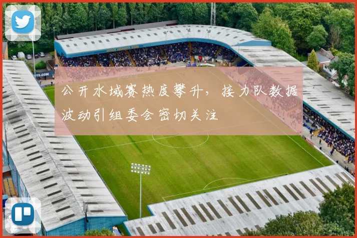 公开水域赛热度攀升,接力队数据波动引组委会密切关注