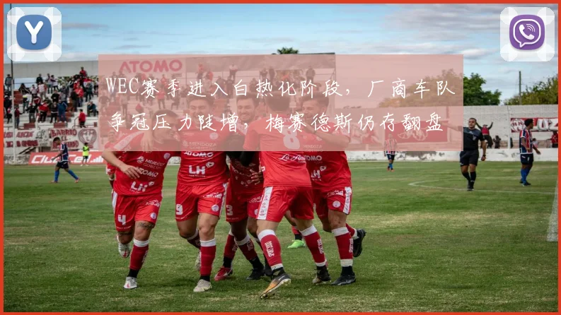 WEC赛季进入白热化阶段,厂商车队争冠压力陡增,梅赛德斯仍存翻盘希望