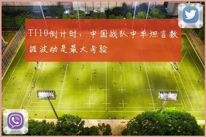 TI10倒计时,中国战队中单坦言数据波动是最大考验