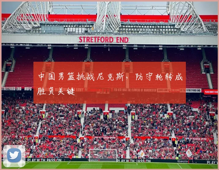 中国男篮挑战尼克斯,防守轮转成胜负关键