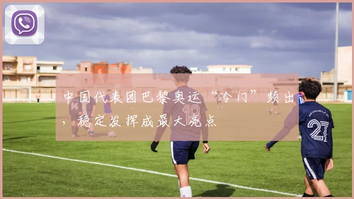 中国代表团巴黎奥运“冷门”频出,稳定发挥成最大亮点