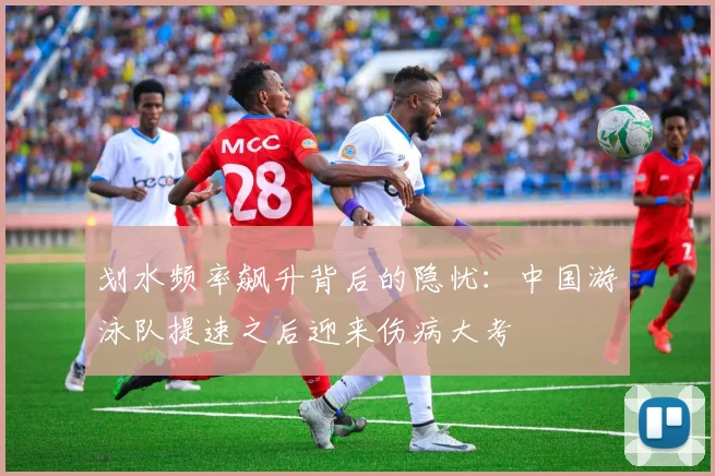 划水频率飙升背后的隐忧:中国游泳队提速之后迎来伤病大考