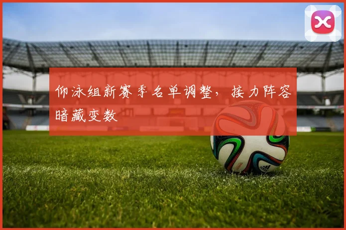 仰泳组新赛季名单调整,接力阵容暗藏变数