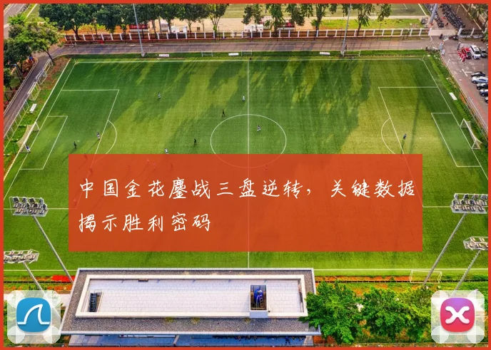 中国金花鏖战三盘逆转,关键数据揭示胜利密码