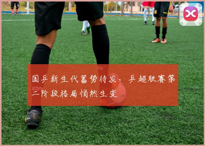 国乒新生代蓄势待发,乒超联赛第二阶段格局悄然生变