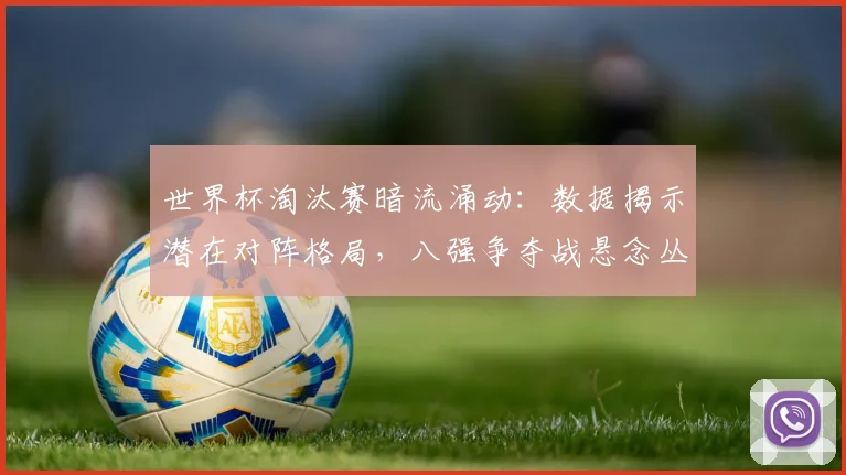世界杯淘汰赛暗流涌动:数据揭示潜在对阵格局,八强争夺战悬念丛生
