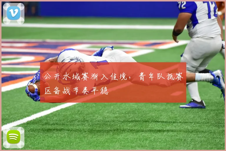 公开水域赛渐入佳境,青年队抵赛区备战节奏平稳