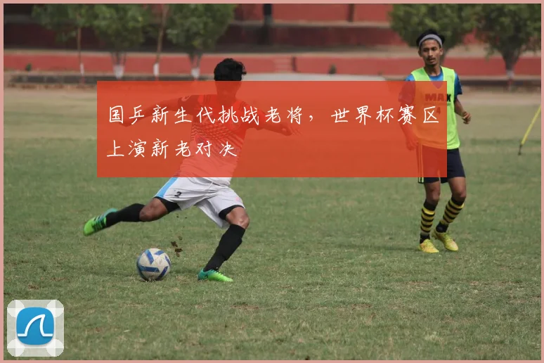 国乒新生代挑战老将,世界杯赛区上演新老对决