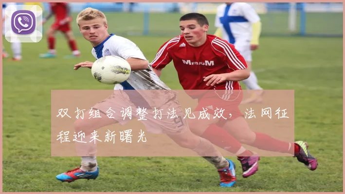 双打组合调整打法见成效,法网征程迎来新曙光